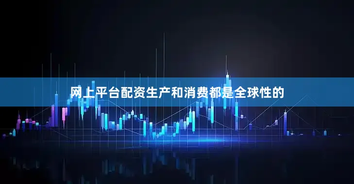 网上平台配资生产和消费都是全球性的