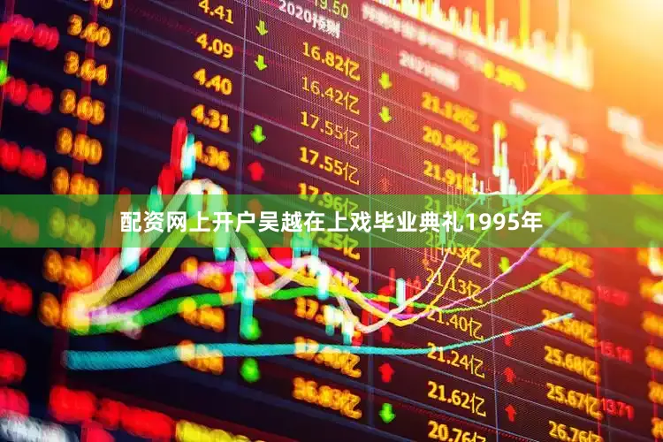 配资网上开户吴越在上戏毕业典礼1995年