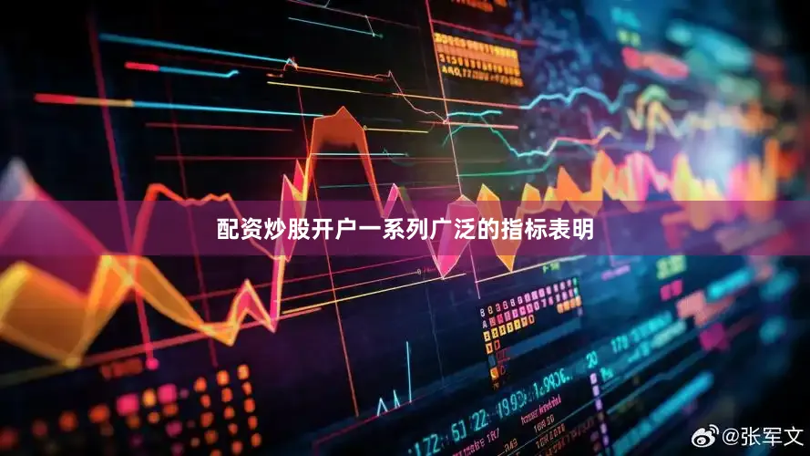 配资炒股开户一系列广泛的指标表明