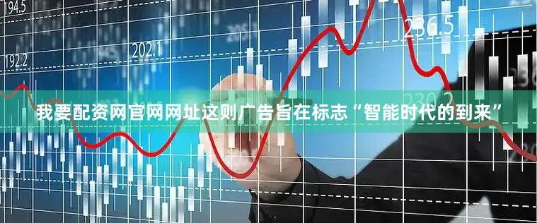 我要配资网官网网址这则广告旨在标志“智能时代的到来”