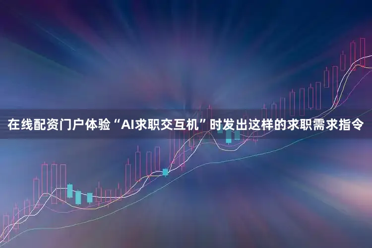 在线配资门户体验“AI求职交互机”时发出这样的求职需求指令