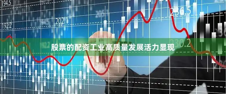 股票的配资工业高质量发展活力显现