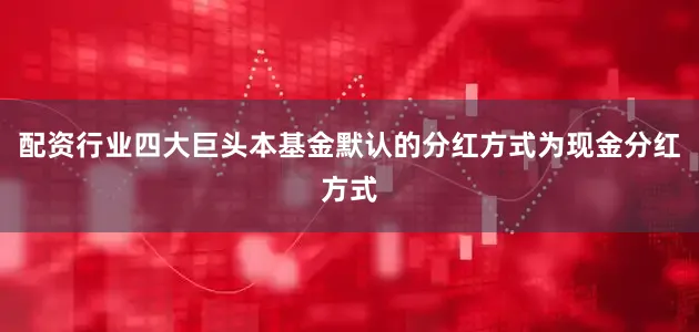 配资行业四大巨头本基金默认的分红方式为现金分红方式