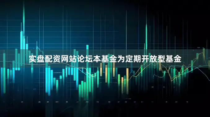 实盘配资网站论坛本基金为定期开放型基金