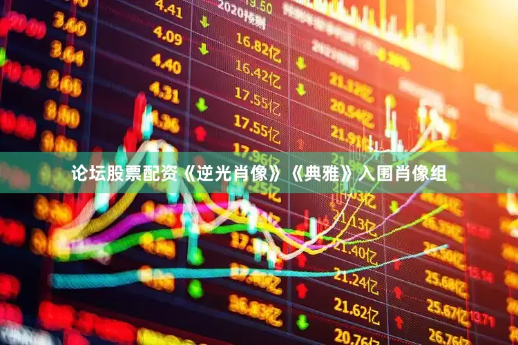 论坛股票配资《逆光肖像》《典雅》入围肖像组