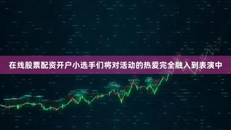 在线股票配资开户小选手们将对活动的热爱完全融入到表演中
