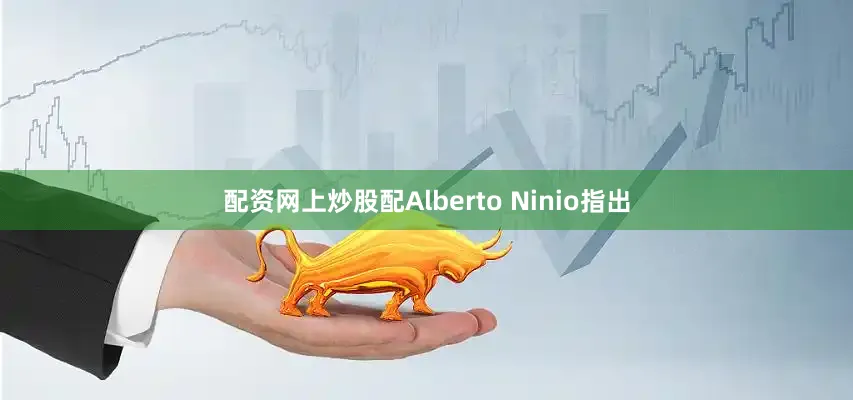 配资网上炒股配　　Alberto Ninio指出