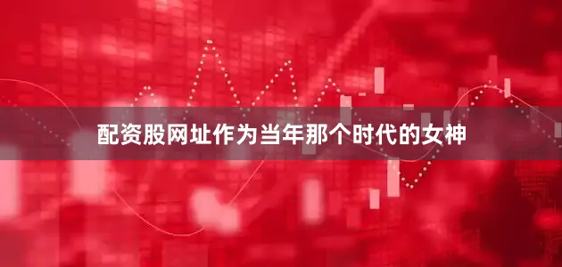 配资股网址作为当年那个时代的女神
