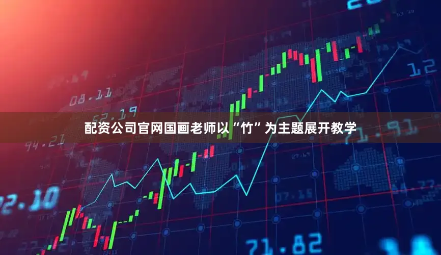 配资公司官网国画老师以“竹”为主题展开教学