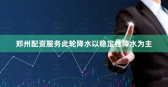 郑州配资服务此轮降水以稳定性降水为主