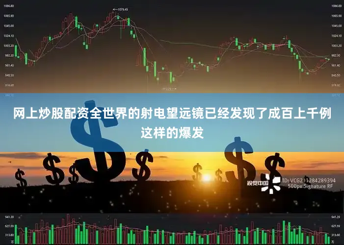 网上炒股配资全世界的射电望远镜已经发现了成百上千例这样的爆发