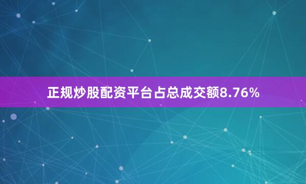 正规炒股配资平台占总成交额8.76%