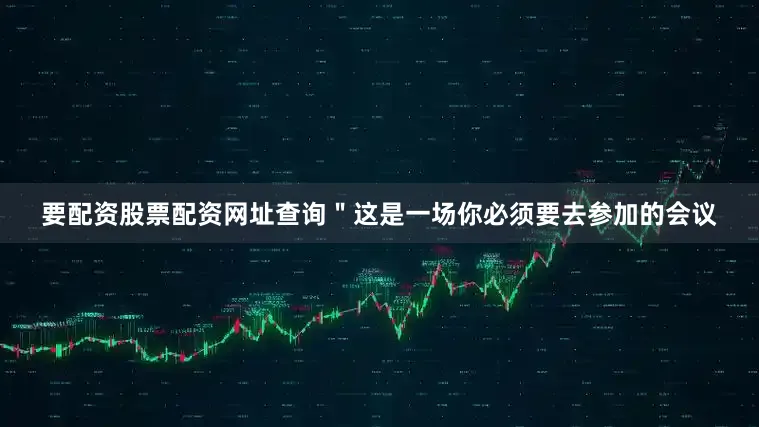 要配资股票配资网址查询＂这是一场你必须要去参加的会议
