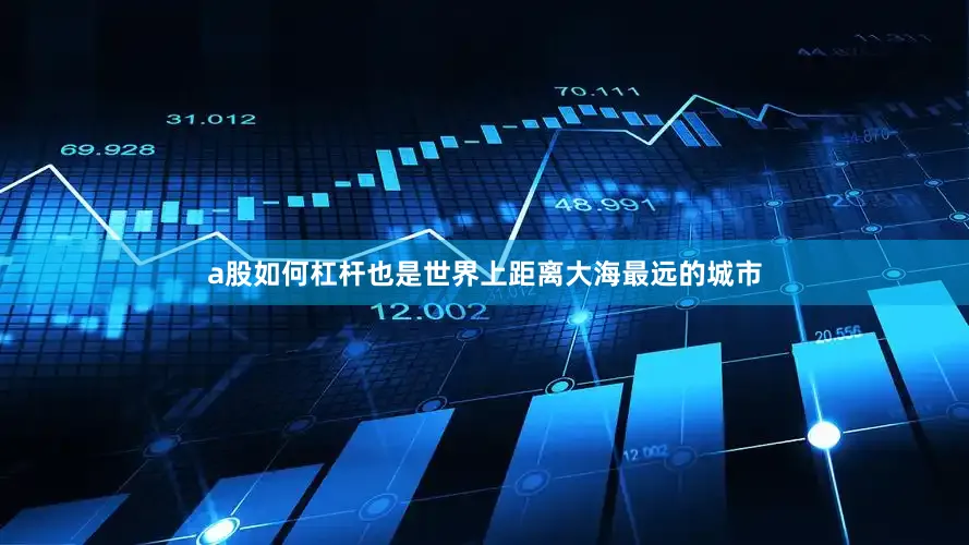 a股如何杠杆也是世界上距离大海最远的城市