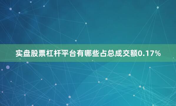 实盘股票杠杆平台有哪些占总成交额0.17%
