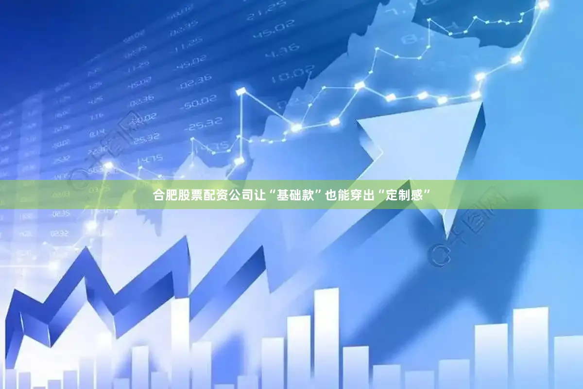 合肥股票配资公司让“基础款”也能穿出“定制感”