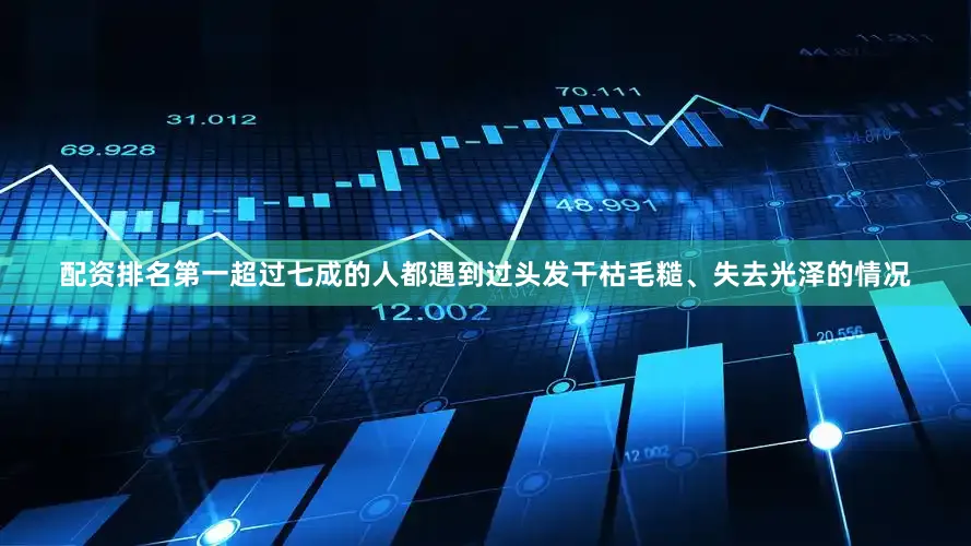 配资排名第一超过七成的人都遇到过头发干枯毛糙、失去光泽的情况