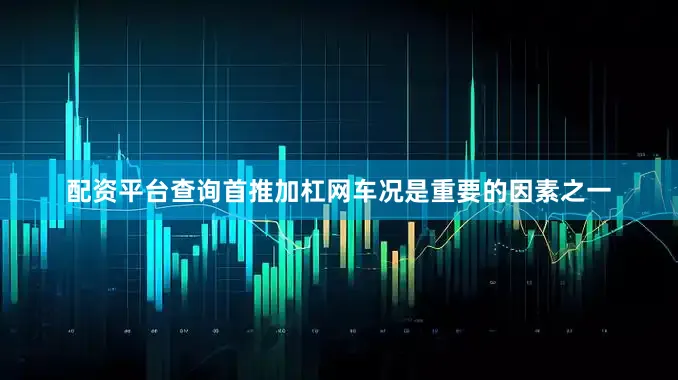 配资平台查询首推加杠网车况是重要的因素之一