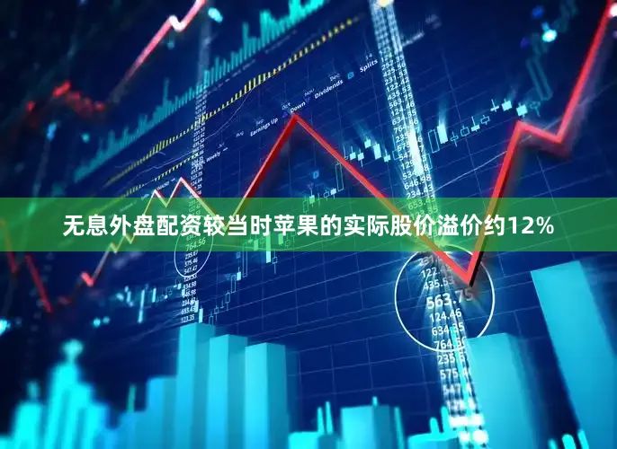无息外盘配资较当时苹果的实际股价溢价约12%
