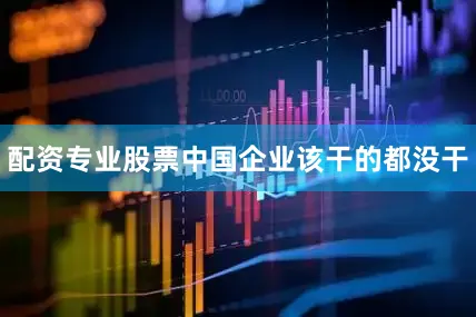 配资专业股票中国企业该干的都没干