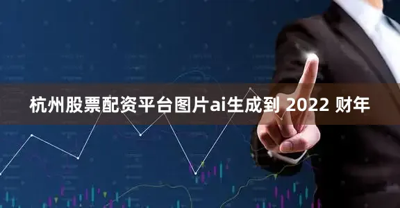 杭州股票配资平台图片ai生成到 2022 财年