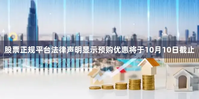 股票正规平台法律声明显示预购优惠将于10月10日截止
