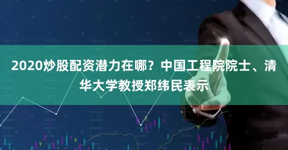 2020炒股配资潜力在哪？中国工程院院士、清华大学教授郑纬民表示