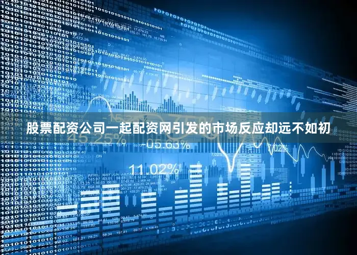 股票配资公司一起配资网引发的市场反应却远不如初