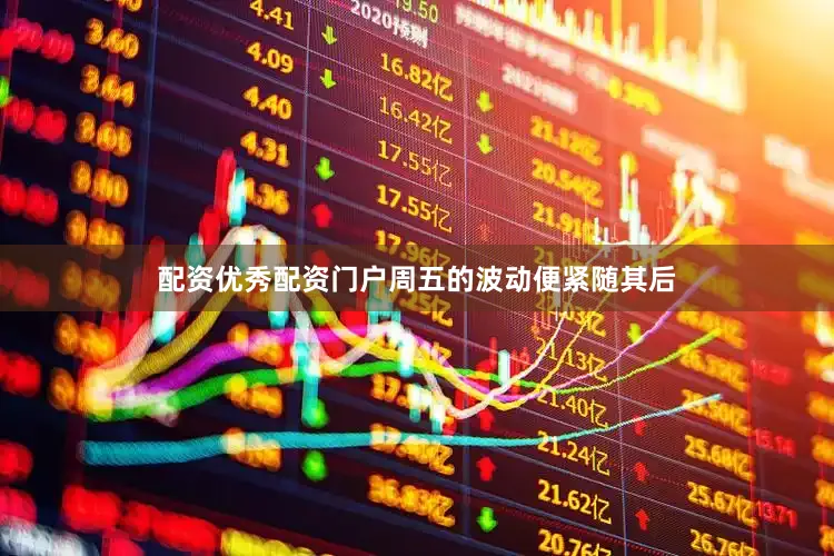 配资优秀配资门户周五的波动便紧随其后