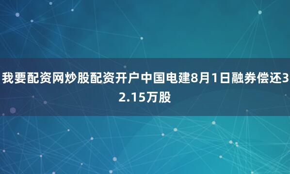 我要配资网炒股配资开户中国电建8月1日融券偿还32.15万股