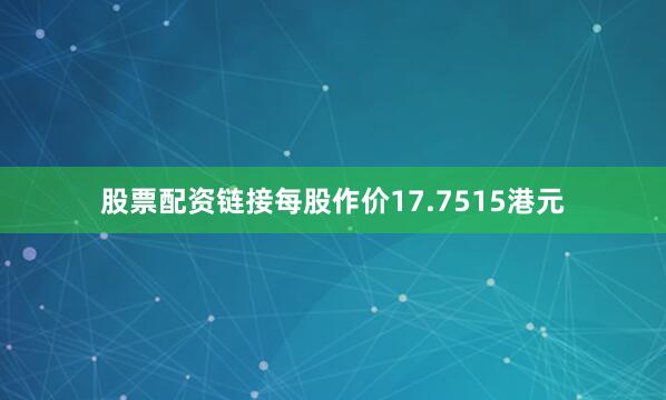 股票配资链接每股作价17.7515港元