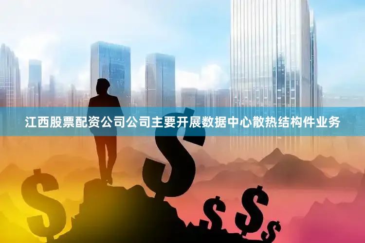 江西股票配资公司公司主要开展数据中心散热结构件业务