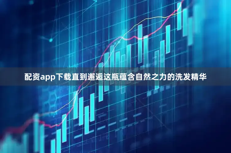 配资app下载直到邂逅这瓶蕴含自然之力的洗发精华