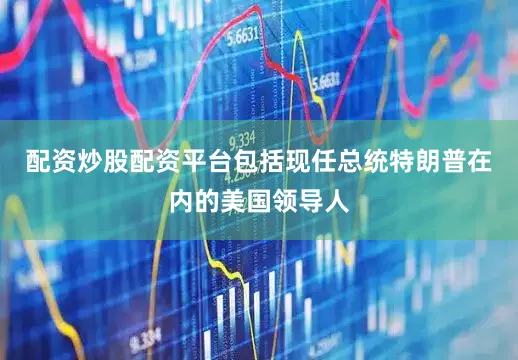 配资炒股配资平台包括现任总统特朗普在内的美国领导人
