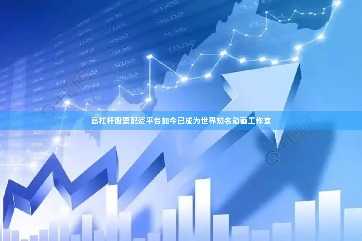 高杠杆股票配资平台如今已成为世界知名动画工作室