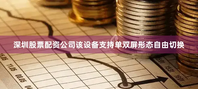 深圳股票配资公司该设备支持单双屏形态自由切换