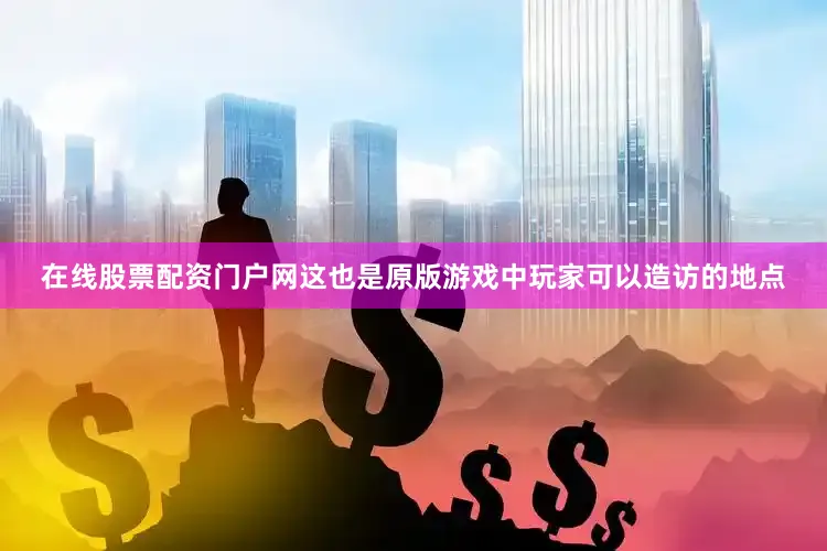在线股票配资门户网这也是原版游戏中玩家可以造访的地点