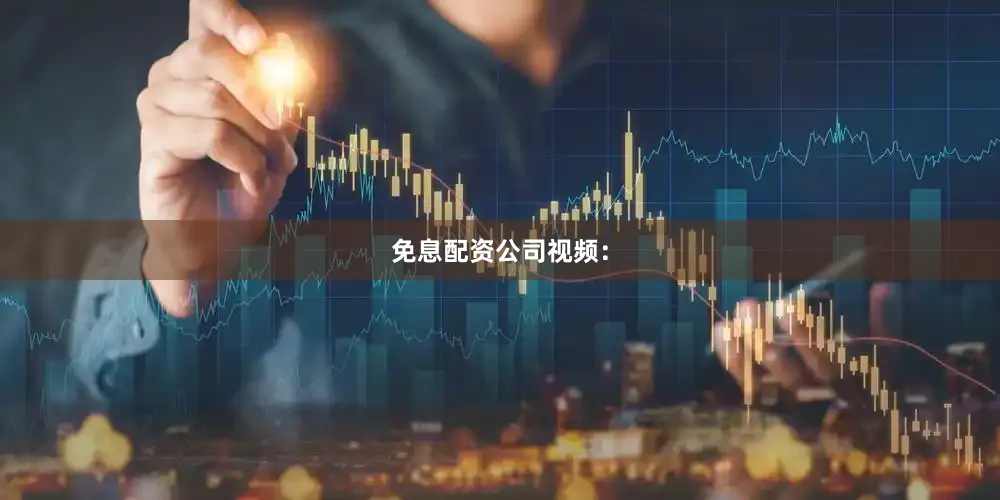 免息配资公司视频：
