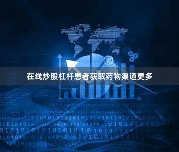 在线炒股杠杆患者获取药物渠道更多