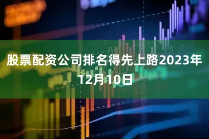 股票配资公司排名得先上路2023年12月10日