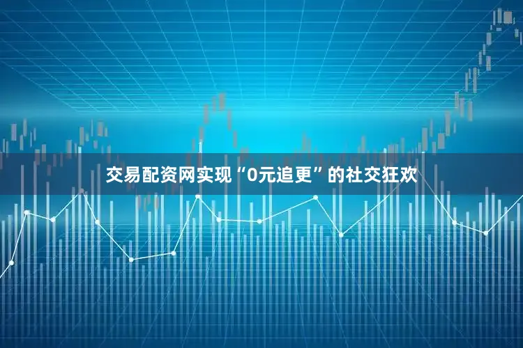 交易配资网实现“0元追更”的社交狂欢