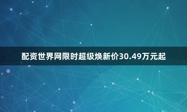 配资世界网限时超级焕新价30.49万元起