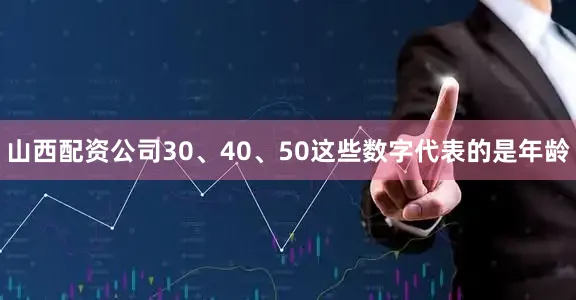 山西配资公司30、40、50这些数字代表的是年龄