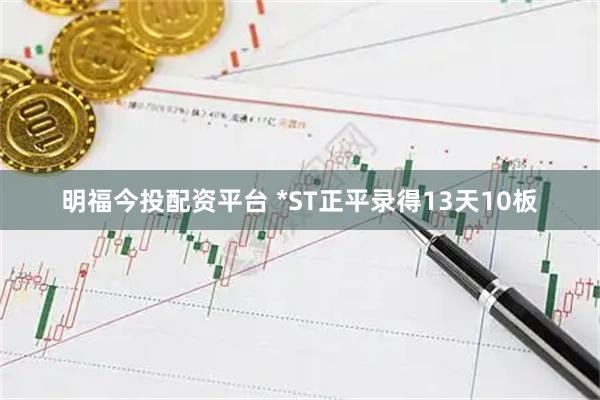 明福今投配资平台 *ST正平录得13天10板