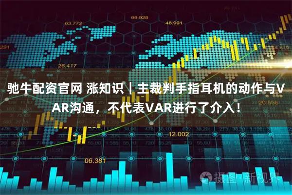 驰牛配资官网 涨知识｜主裁判手指耳机的动作与VAR沟通，不代表VAR进行了介入！