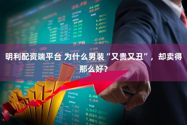 明利配资端平台 为什么男装“又贵又丑”，却卖得那么好？