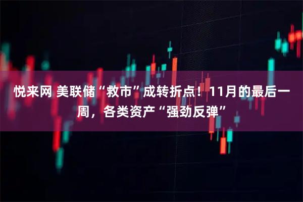 悦来网 美联储“救市”成转折点！11月的最后一周，各类资产“强劲反弹”