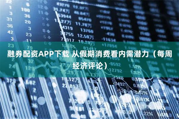 融券配资APP下载 从假期消费看内需潜力（每周经济评论）